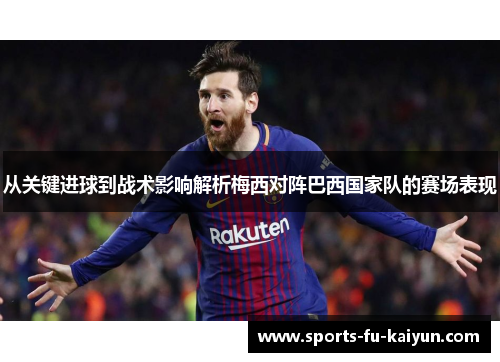 从关键进球到战术影响解析梅西对阵巴西国家队的赛场表现