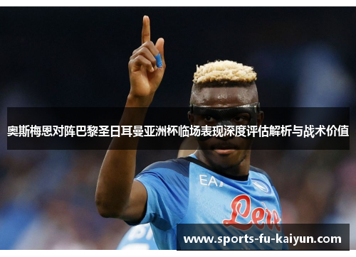 奥斯梅恩对阵巴黎圣日耳曼亚洲杯临场表现深度评估解析与战术价值