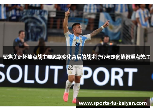 聚焦美洲杯焦点战主帅思路变化背后的战术博弈与走向值得重点关注