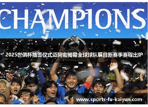 2025世俱杯抽签仪式迈阿密揭幕全球球队瞩目新赛季赛程出炉
