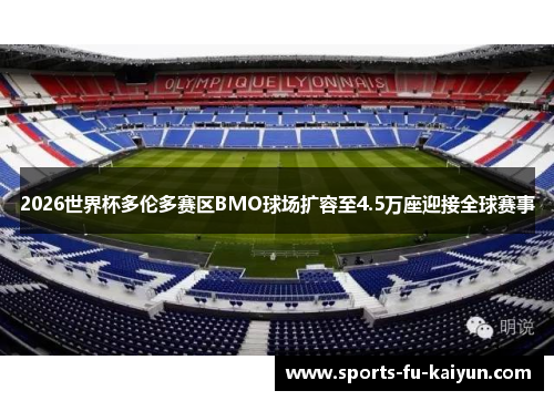 2026世界杯多伦多赛区BMO球场扩容至4.5万座迎接全球赛事