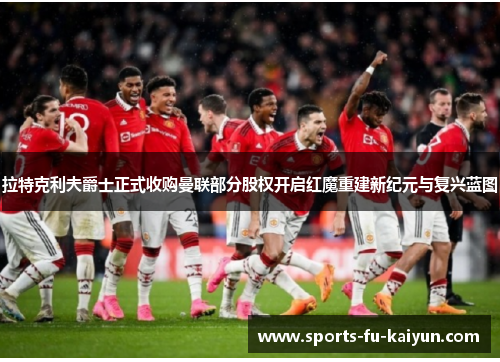 拉特克利夫爵士正式收购曼联部分股权开启红魔重建新纪元与复兴蓝图