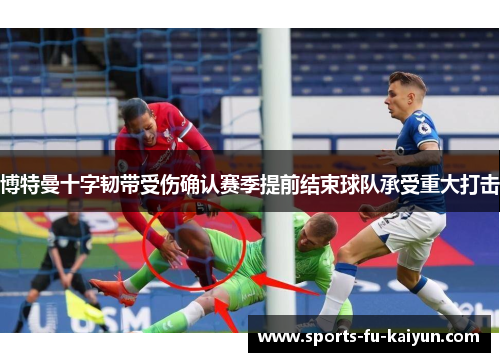 博特曼十字韧带受伤确认赛季提前结束球队承受重大打击
