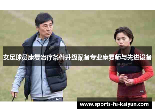 女足球员康复治疗条件升级配备专业康复师与先进设备 女足球员康复治疗条件升级配备专业康复师与先进设备