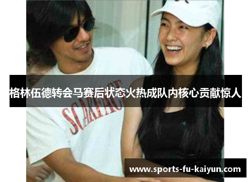 格林伍德转会马赛后状态火热成队内核心贡献惊人