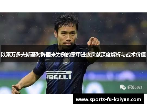 以莱万多夫斯基对阵国米为例的意甲进攻贡献深度解析与战术价值