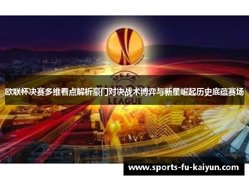 欧联杯决赛多维看点解析豪门对决战术博弈与新星崛起历史底蕴赛场 欧联杯决赛多维看点解析豪门对决战术博弈与新星崛起历史底蕴赛场