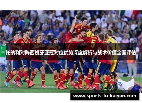 托纳利对阵西班牙亚冠对位优势深度解析与战术价值全面评估