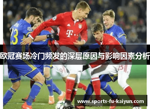 欧冠赛场冷门频发的深层原因与影响因素分析 欧冠赛场冷门频发的深层原因与影响因素分析