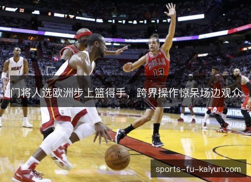 门将人选欧洲步上篮得手,跨界操作惊呆场边观众 门将人选欧洲步上篮得手,跨界操作惊呆场边观众