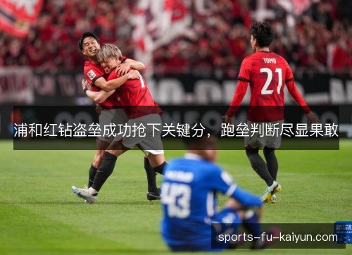 浦和红钻盗垒成功抢下关键分，跑垒判断尽显果敢