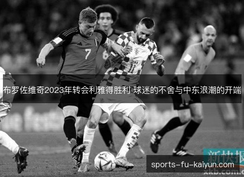 布罗佐维奇2023年转会利雅得胜利 球迷的不舍与中东浪潮的开端 布罗佐维奇2023年转会利雅得胜利 球迷的不舍与中东浪潮的开端